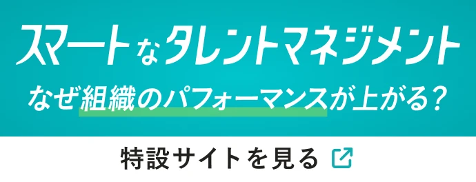 スマートなタレントマネジメントなぜ組織のパフォーマンスが上がる?特設サイトを見る